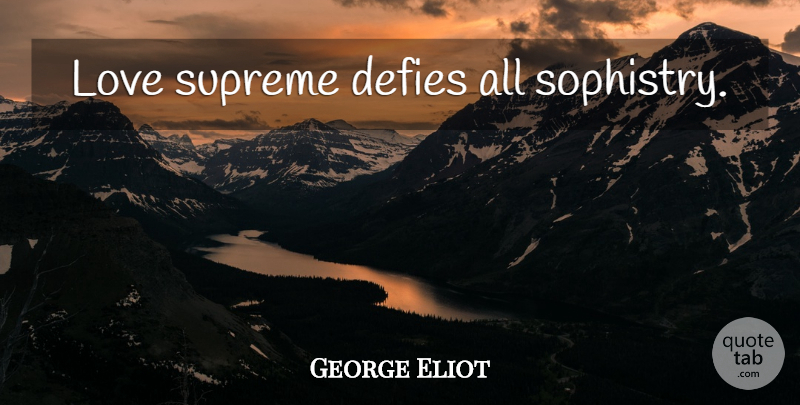 George Eliot Quote About Love, Sophistry, Supreme: Love Supreme Defies All Sophistry...