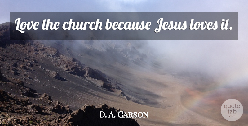 D. A. Carson Quote About Jesus, Church, Jesus Love: Love The Church Because Jesus...