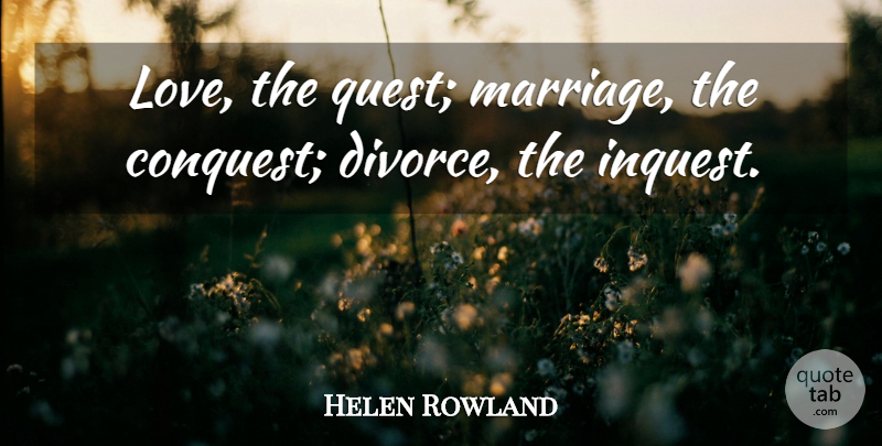 Helen Rowland Quote About Love, Divorce, Literature: Love The Quest Marriage The...