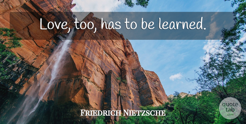 Friedrich Nietzsche Quote About Inspirational, Students: Love Too Has To Be...
