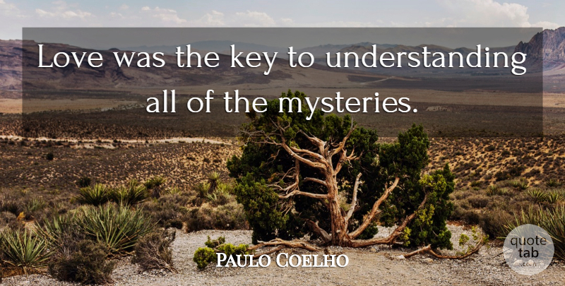 Paulo Coelho Quote About Keys, Understanding, Mystery: Love Was The Key To...