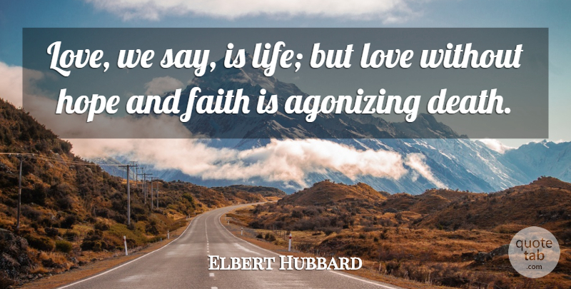 Elbert Hubbard Quote About Hope, Agonizing, Hope And Faith: Love We Say Is Life...
