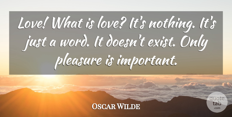 Oscar Wilde Quote About What Is Love, Important, Pleasure: Love What Is Love Its...