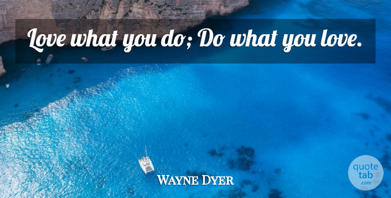 Wayne Dyer Quote About Inspirational, Spiritual, What You Love: Love What You Do Do...