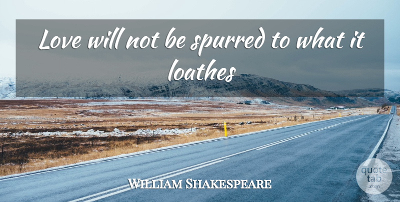 William Shakespeare Quote About Love You, Loathe: Love Will Not Be Spurred...