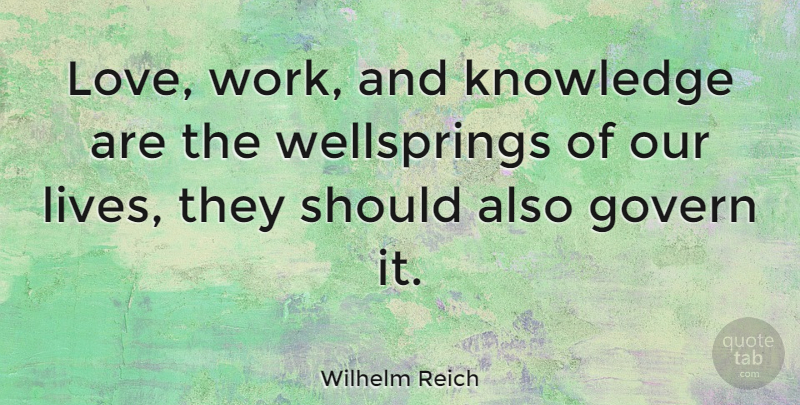 Wilhelm Reich Quote About Austrian Psychologist, Govern, Knowledge: Love Work And Knowledge Are...