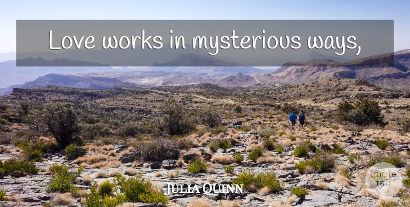 Julia Quinn Quote About Mysterious Ways, Way, Mysterious: Love Works In Mysterious Ways...