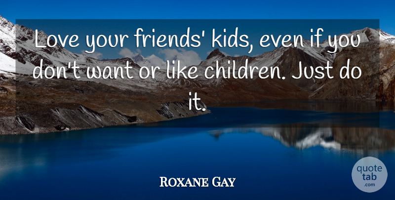 Roxane Gay Quote About Love: Love Your Friends Kids Even...