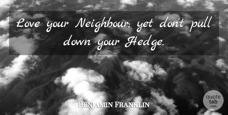 Benjamin Franklin Quote About Love You, 4th Of July, Good Neighbor: Love Your Neighbour Yet Dont...