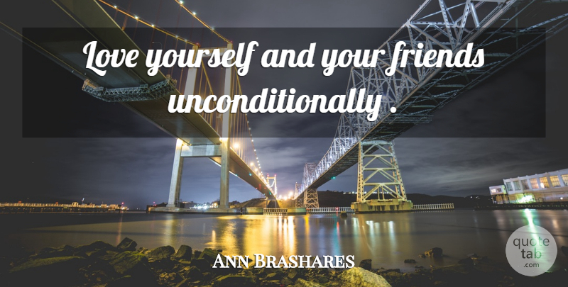 Ann Brashares Quote About Love You, Love Yourself: Love Yourself And Your Friends...