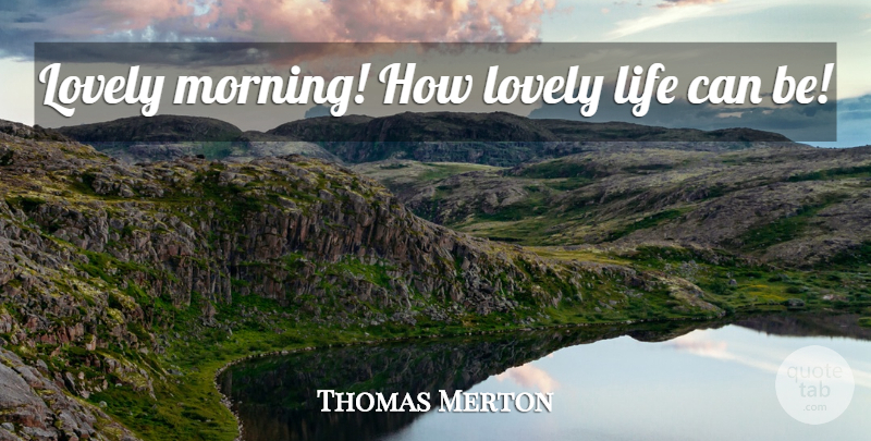 Thomas Merton Quote About Morning, Lovely, Lovely Life: Lovely Morning How Lovely Life...