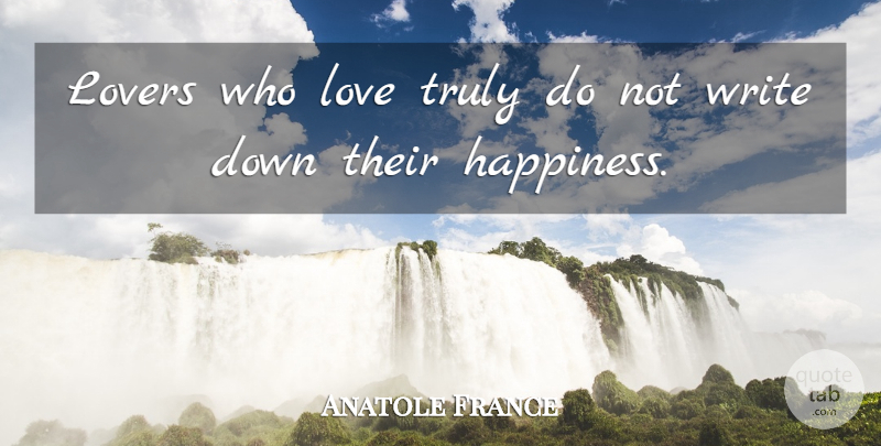 Anatole France Quote About Life, Happiness, Happy: Lovers Who Love Truly Do...
