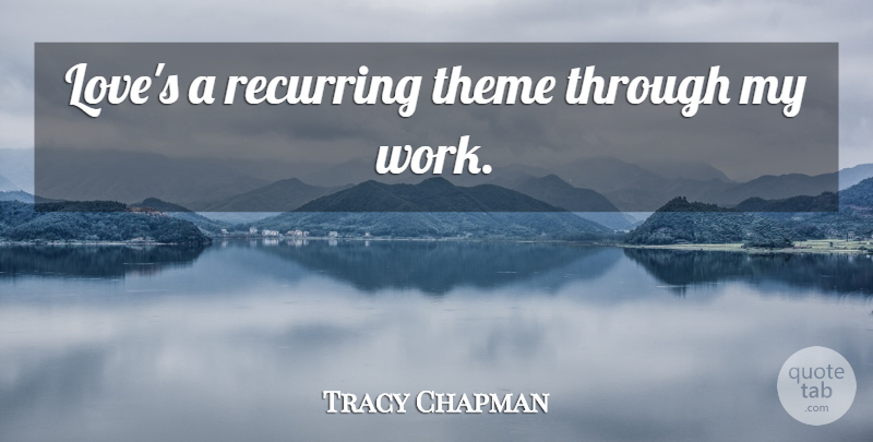 Tracy Chapman Quote About Recurring Themes, Theme, Recurring: Loves A Recurring Theme Through...
