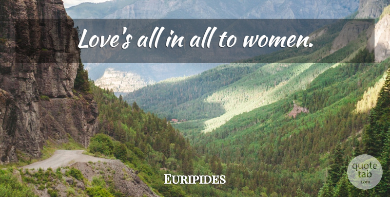 Euripides Quote About Women, Men Women: Loves All In All To...