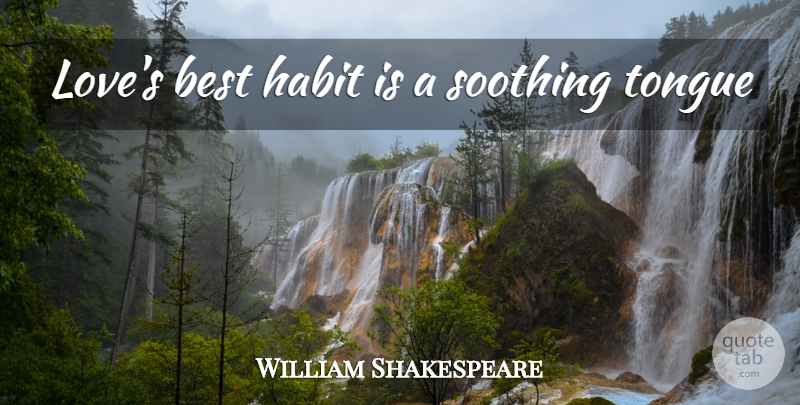 William Shakespeare Quote About Tongue, Habit, Soothing: Loves Best Habit Is A...