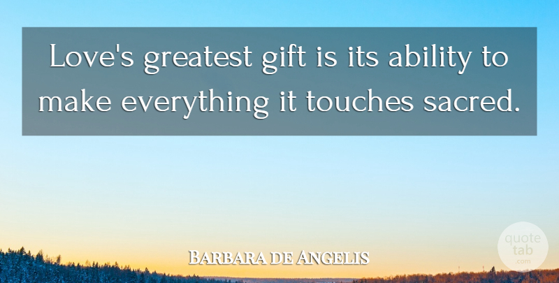 Barbara de Angelis Quote About Sacred, Spirituality, Ability: Loves Greatest Gift Is Its...