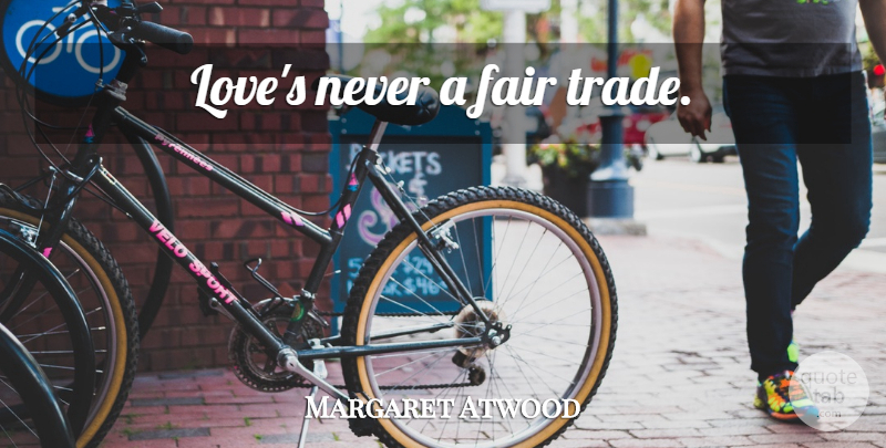 Margaret Atwood Quote About Love, Trade, Fair Trade: Loves Never A Fair Trade...