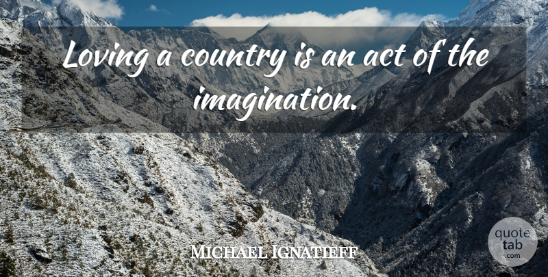 Michael Ignatieff Quote About Country: Loving A Country Is An...