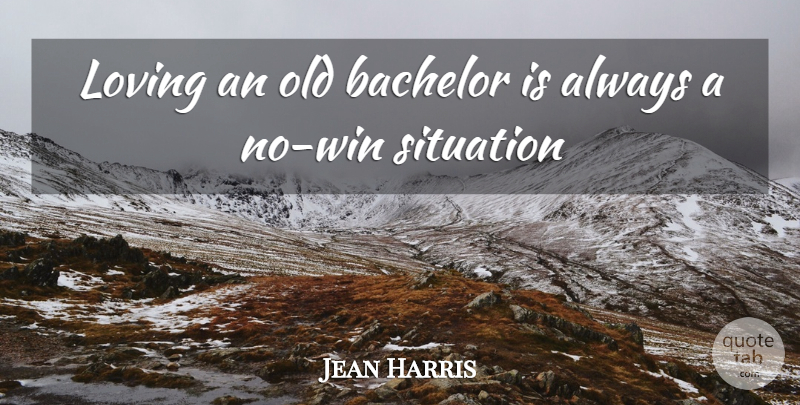 Jean Harris Quote About Bachelor, Loving, Situation: Loving An Old Bachelor Is...