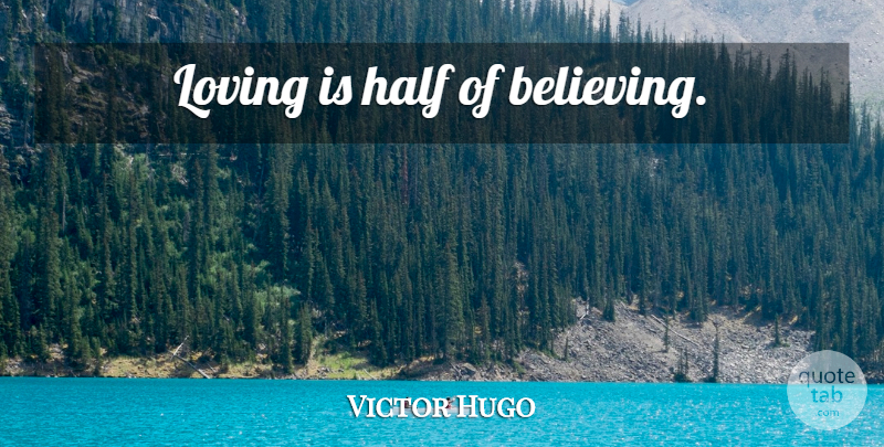 Victor Hugo Quote About Love, Believe, Half: Loving Is Half Of Believing...