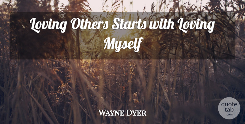 Wayne Dyer Quote About Love, Self Love, Loving Myself: Loving Others Starts With Loving...