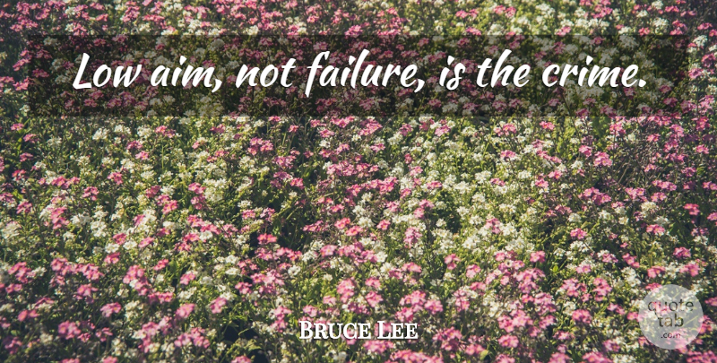 Bruce Lee Quote About Crime, Lows, Aim: Low Aim Not Failure Is...