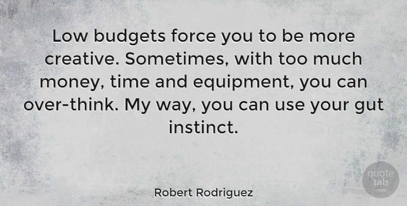 Robert Rodriguez Quote About Thinking, Creative, Use: Low Budgets Force You To...