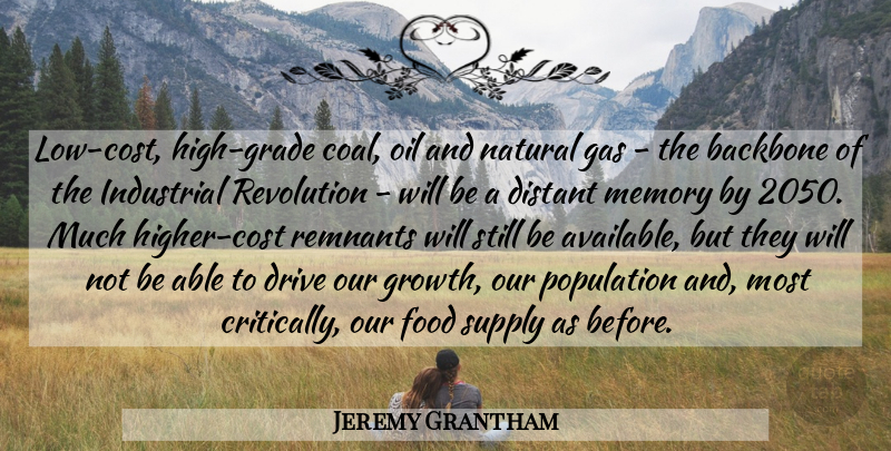 Jeremy Grantham Quote About Backbone, Distant, Drive, Food, Gas: Low Cost High Grade Coal...
