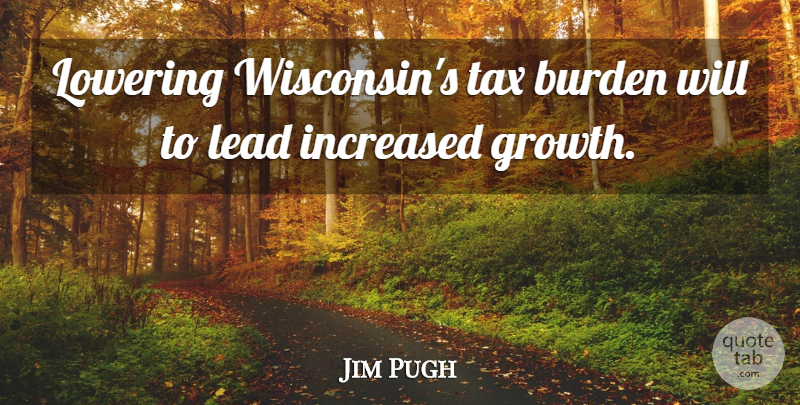 Jim Pugh Quote About Burden, Increased, Lead, Lowering, Tax: Lowering Wisconsins Tax Burden Will...