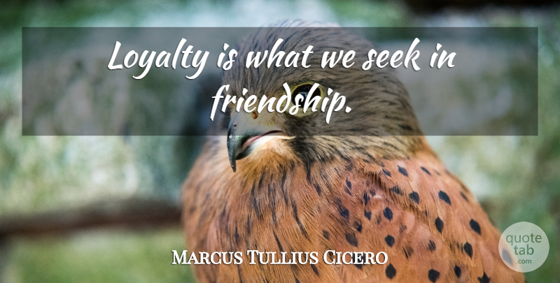 Marcus Tullius Cicero Quote About Friendship, Loyalty: Loyalty Is What We Seek...