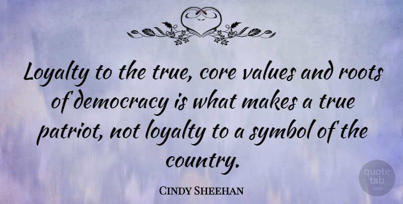 Cindy Sheehan Quote About Loyalty, Country, Roots: Loyalty To The True Core...