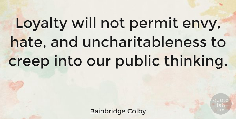 Bainbridge Colby Quote About Loyalty, Hate, Thinking: Loyalty Will Not Permit Envy...