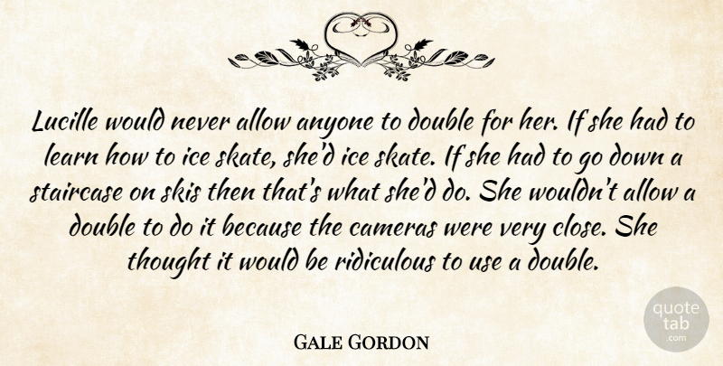Gale Gordon Quote About Allow, Anyone, Cameras, Double, Ice: Lucille Would Never Allow Anyone...