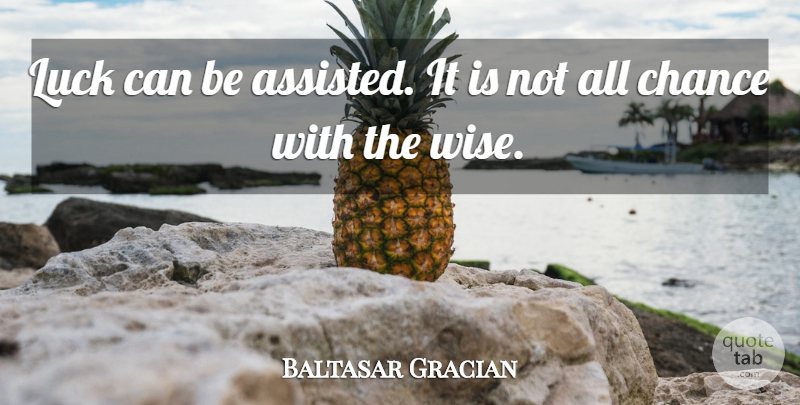 Baltasar Gracian Quote About Wise, Luck, Chance: Luck Can Be Assisted It...