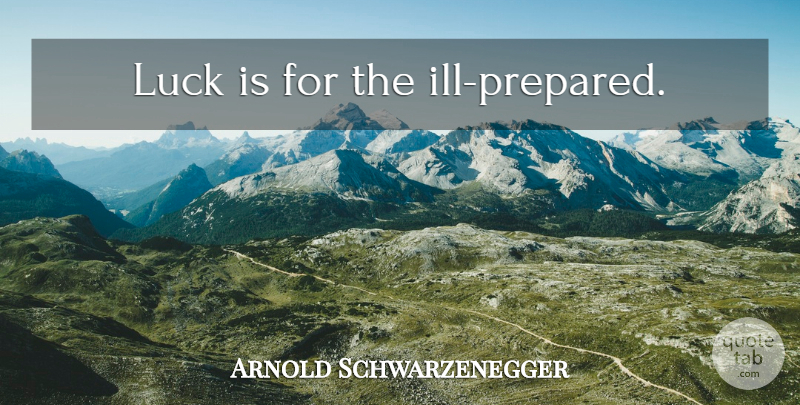Arnold Schwarzenegger Quote About Luck, Ill, Prepared: Luck Is For The Ill...