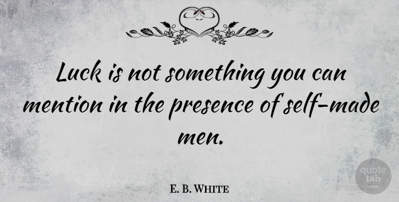 E. B. White Quote About Life, Good Luck, Men: Luck Is Not Something You...