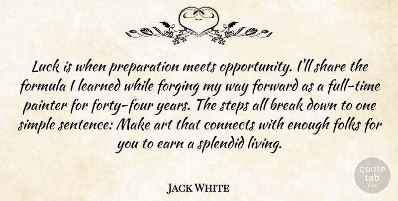 Jack White Quote About Art, Opportunity, Simple: Luck Is When Preparation Meets...
