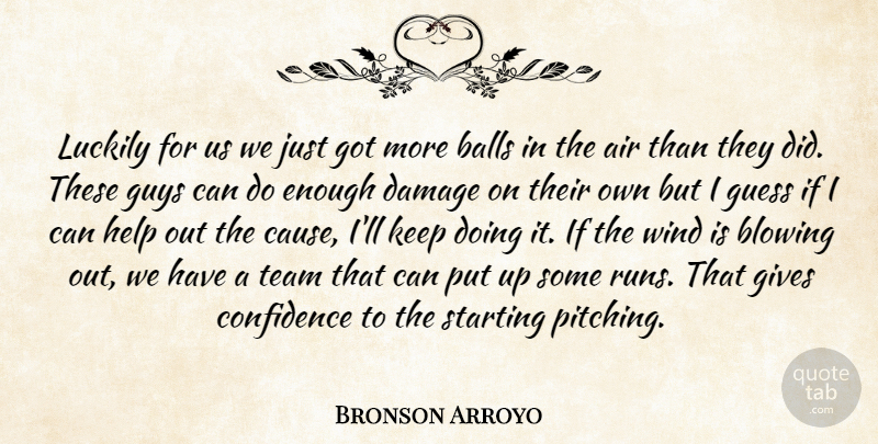 Bronson Arroyo Quote About Air, Balls, Blowing, Confidence, Damage: Luckily For Us We Just...
