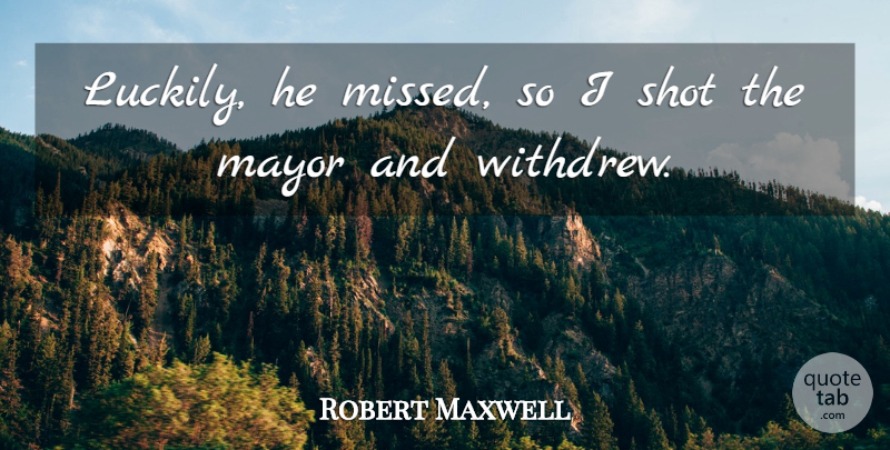 Robert Maxwell Quote About Mayor, Shot: Luckily He Missed So I...