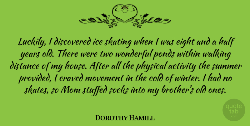 Dorothy Hamill Quote About Activity, Cold, Discovered, Distance, Eight: Luckily I Discovered Ice Skating...