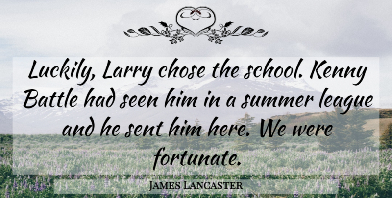 James Lancaster Quote About Battle, Chose, Kenny, Larry, League: Luckily Larry Chose The School...