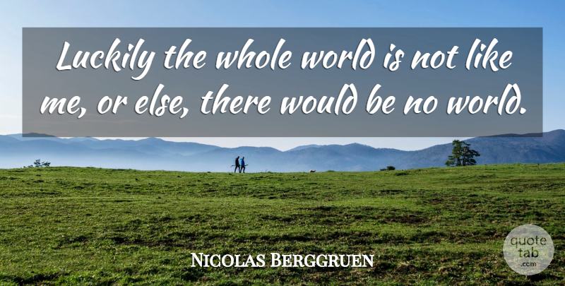 Nicolas Berggruen Quote About World, Would Be, Like Me: Luckily The Whole World Is...