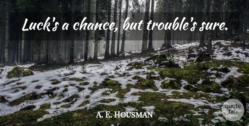 A. E. Housman Quote About Luck, Chance, Trouble: Lucks A Chance But Troubles...