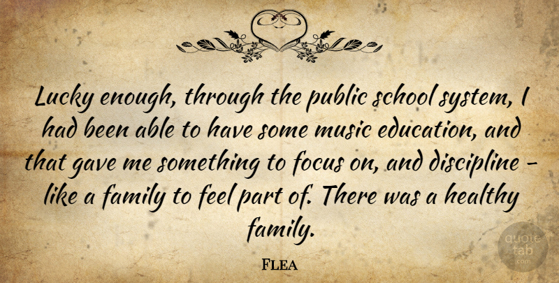 Flea Quote About Discipline, Education, Family, Focus, Gave: Lucky Enough Through The Public...