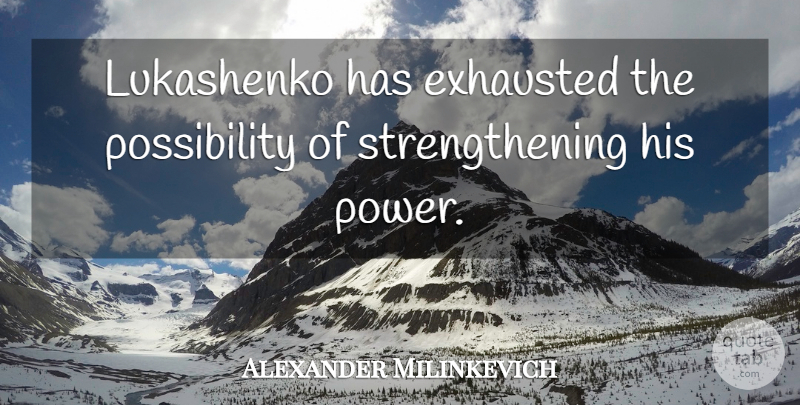 Alexander Milinkevich Quote About Exhausted: Lukashenko Has Exhausted The Possibility...