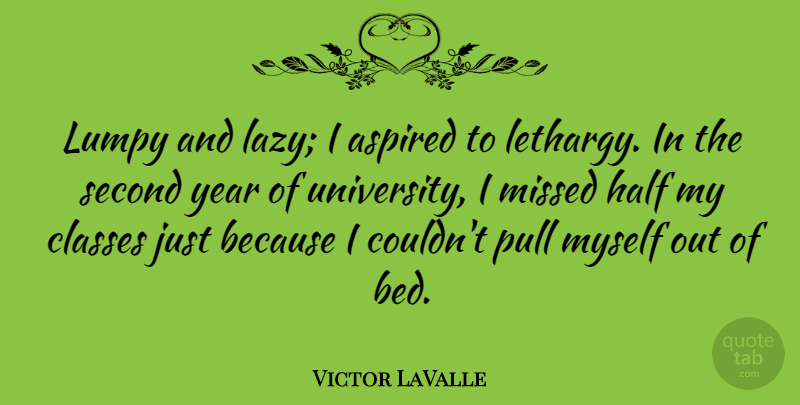Victor LaValle Quote About Aspired, Classes, Half, Missed, Pull: Lumpy And Lazy I Aspired...