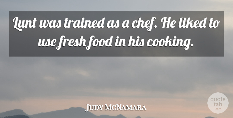 Judy McNamara Quote About Food, Fresh, Liked, Trained: Lunt Was Trained As A...