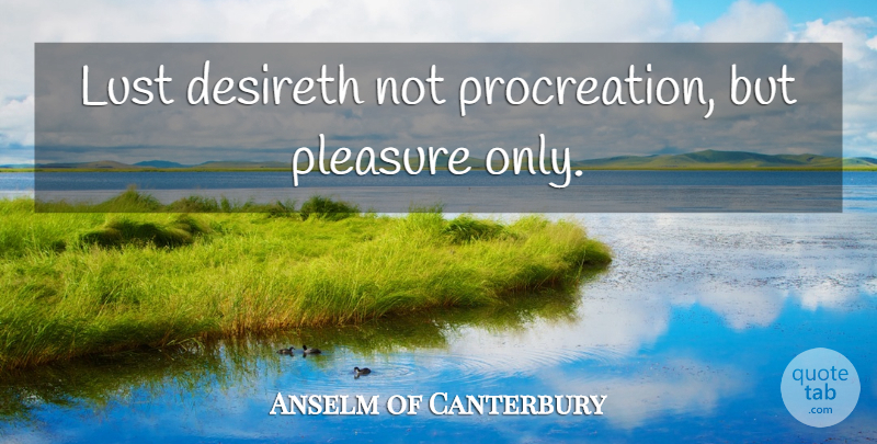 Anselm of Canterbury Quote About Lust, Pleasure, Procreation: Lust Desireth Not Procreation But...