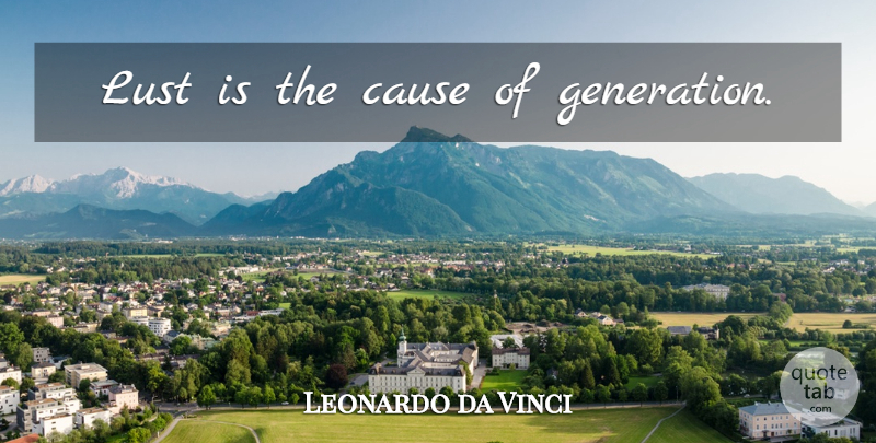 Leonardo da Vinci Quote About Lust, Causes, Generations: Lust Is The Cause Of...