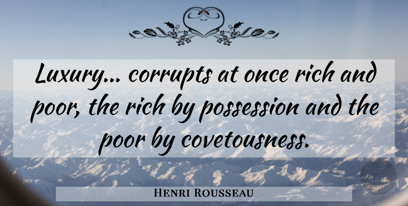 Henri Rousseau Quote About Luxury, Rich, Prosperity: Luxury Corrupts At Once Rich...